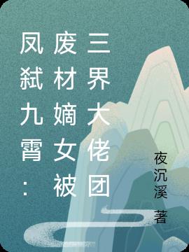 凤弑九霄：废材嫡女被三界大佬团